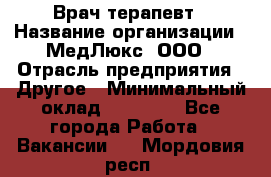 Врач терапевт › Название организации ­ МедЛюкс, ООО › Отрасль предприятия ­ Другое › Минимальный оклад ­ 40 000 - Все города Работа » Вакансии   . Мордовия респ.